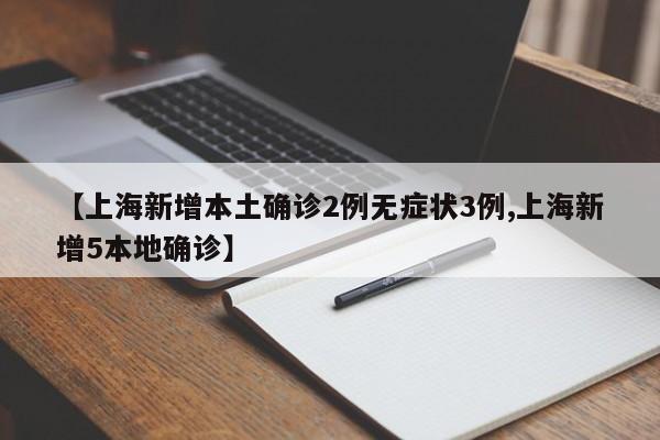 【上海新增本土确诊2例无症状3例,上海新增5本地确诊】