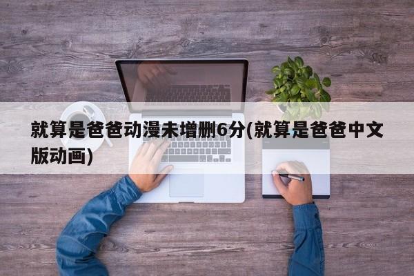 就算是爸爸动漫未增删6分(就算是爸爸中文版动画)