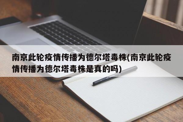南京此轮疫情传播为德尔塔毒株(南京此轮疫情传播为德尔塔毒株是真的吗)