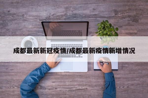 成都最新新冠疫情/成都最新疫情新增情况