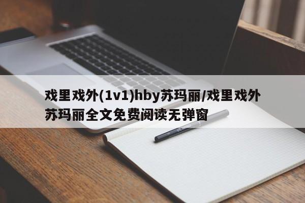 戏里戏外(1v1)hby苏玛丽/戏里戏外苏玛丽全文免费阅读无弹窗