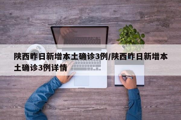 陕西昨日新增本土确诊3例/陕西昨日新增本土确诊3例详情