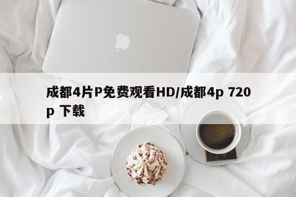 成都4片P免费观看HD/成都4p 720p 下载
