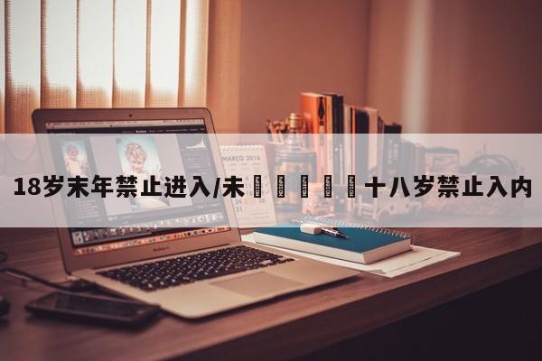 18岁末年禁止进入/未🈵️十八岁禁止入内