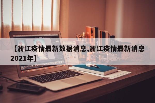 【浙江疫情最新数据消息,浙江疫情最新消息2021年】