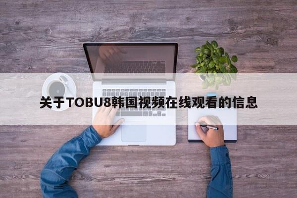 关于TOBU8韩国视频在线观看的信息