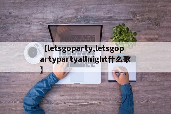 【letsgoparty,letsgopartypartyallnight什么歌】