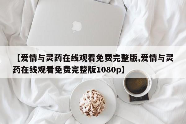 【爱情与灵药在线观看免费完整版,爱情与灵药在线观看免费完整版1080p】