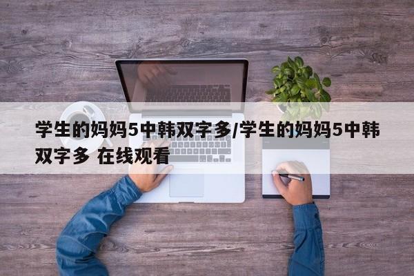 学生的妈妈5中韩双字多/学生的妈妈5中韩双字多 在线观看