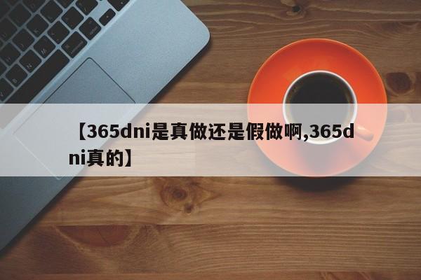 【365dni是真做还是假做啊,365dni真的】