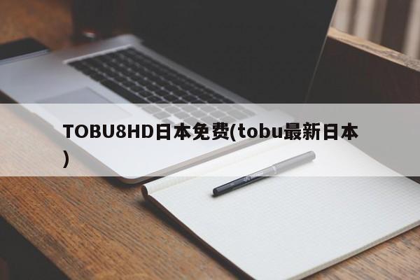 TOBU8HD日本免费(tobu最新日本)