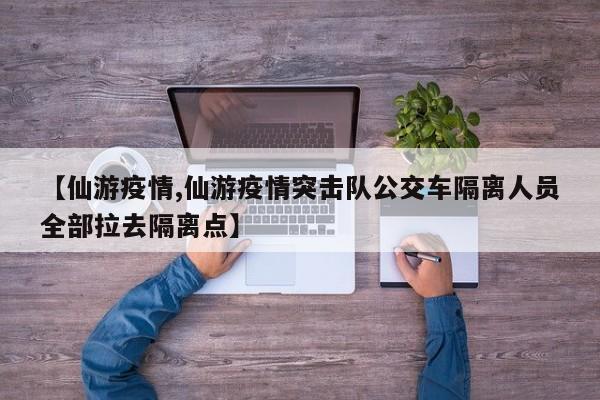 【仙游疫情,仙游疫情突击队公交车隔离人员全部拉去隔离点】