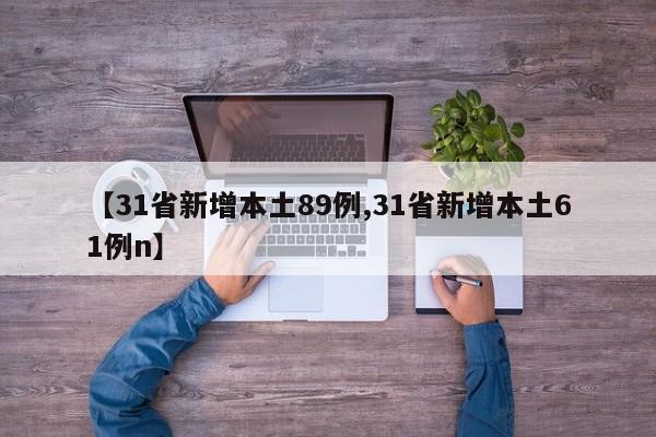 【31省新增本土89例,31省新增本土61例n】