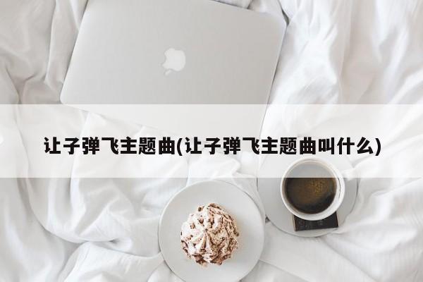 让子弹飞主题曲(让子弹飞主题曲叫什么)