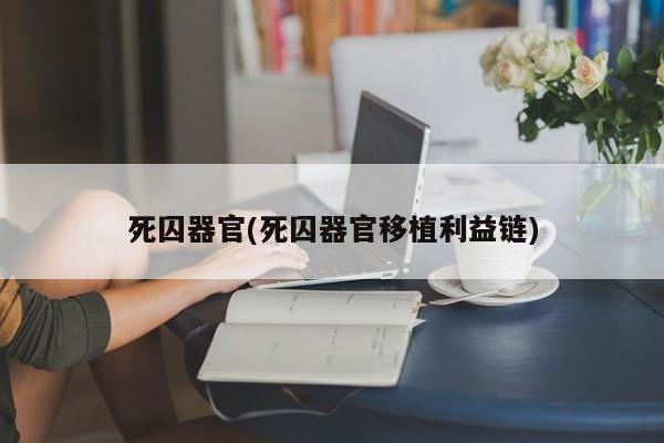 死囚器官(死囚器官移植利益链)