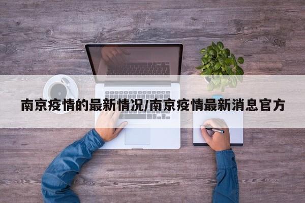 南京疫情的最新情况/南京疫情最新消息官方