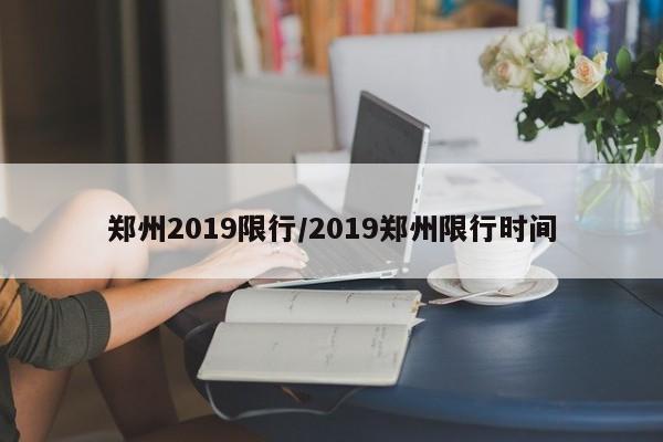 郑州2019限行/2019郑州限行时间