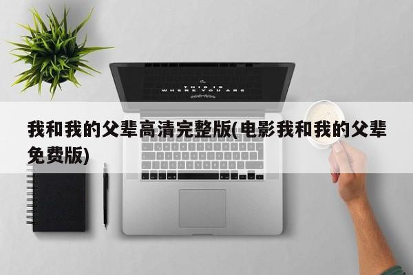 我和我的父辈高清完整版(电影我和我的父辈免费版)