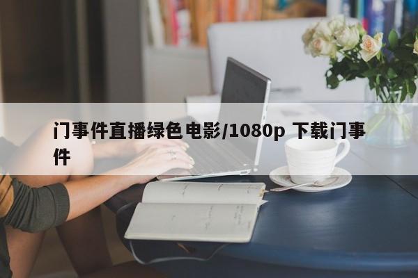 门事件直播绿色电影/1080p 下载门事件