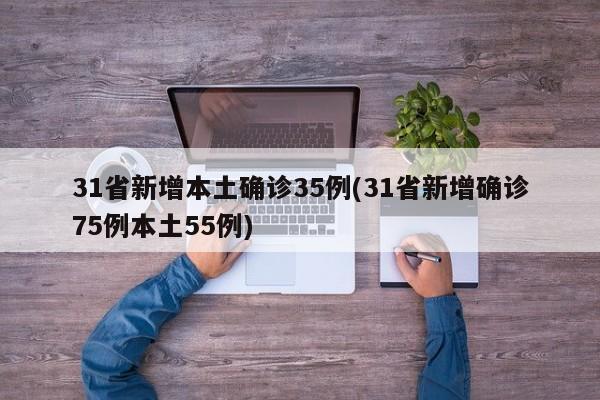 31省新增本土确诊35例(31省新增确诊75例本土55例)