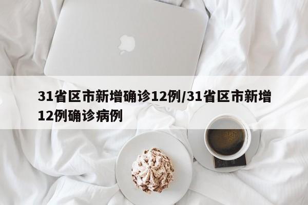 31省区市新增确诊12例/31省区市新增12例确诊病例