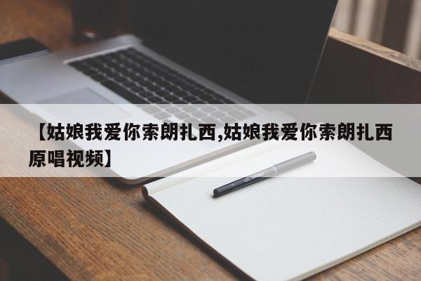 【姑娘我爱你索朗扎西,姑娘我爱你索朗扎西原唱视频】