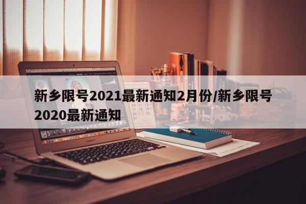 新乡限号2021最新通知2月份/新乡限号2020最新通知