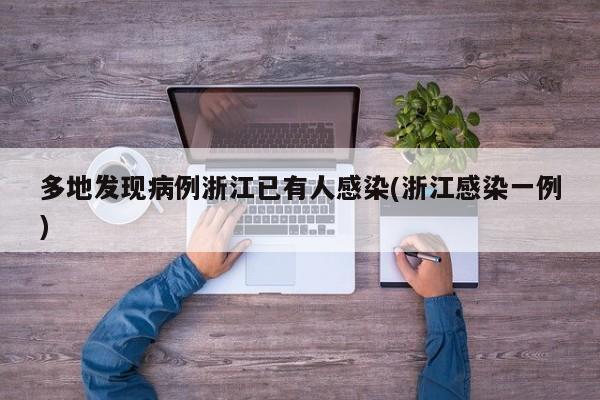 多地发现病例浙江已有人感染(浙江感染一例)