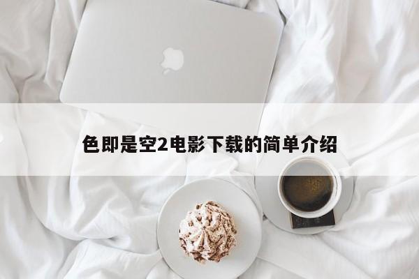 色即是空2电影下载的简单介绍