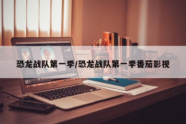 恐龙战队第一季/恐龙战队第一季番茄影视
