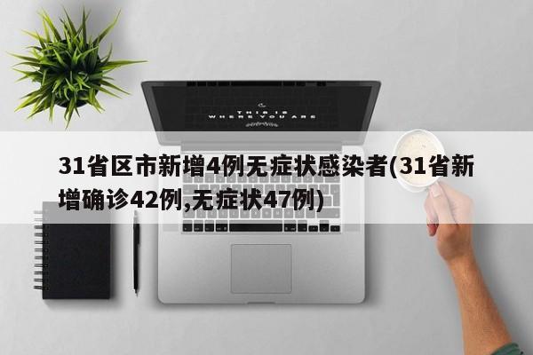 31省区市新增4例无症状感染者(31省新增确诊42例,无症状47例)