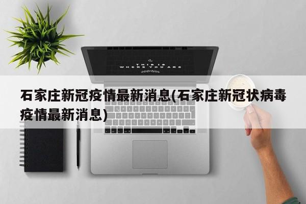 石家庄新冠疫情最新消息(石家庄新冠状病毒疫情最新消息)
