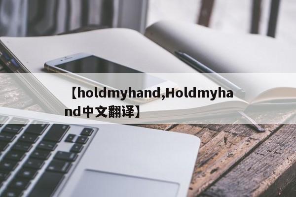 【holdmyhand,Holdmyhand中文翻译】