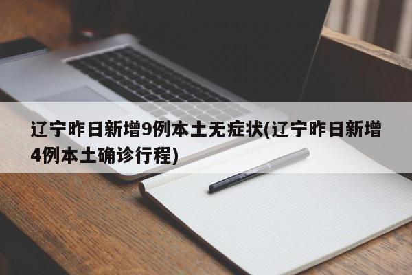 辽宁昨日新增9例本土无症状(辽宁昨日新增4例本土确诊行程)