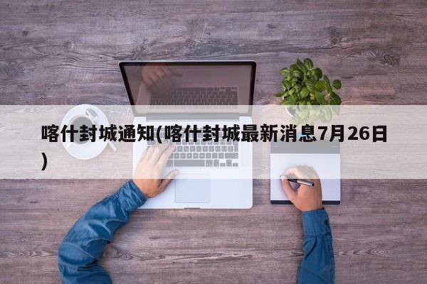 喀什封城通知(喀什封城最新消息7月26日)