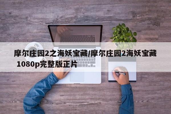 摩尔庄园2之海妖宝藏/摩尔庄园2海妖宝藏 1080p完整版正片