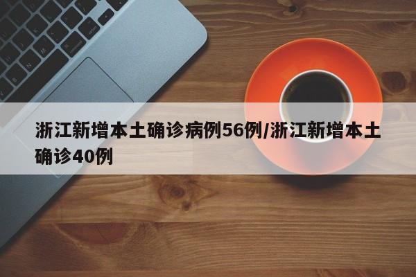 浙江新增本土确诊病例56例/浙江新增本土确诊40例