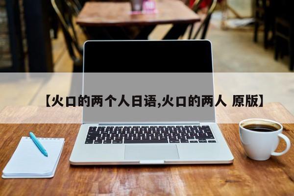【火口的两个人日语,火口的两人 原版】