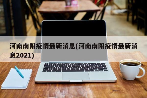 河南南阳疫情最新消息(河南南阳疫情最新消息2021)