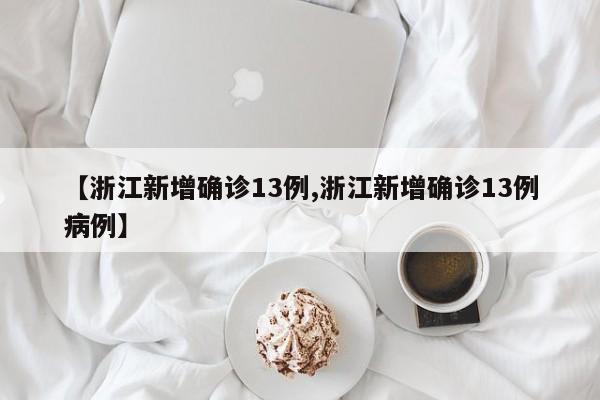【浙江新增确诊13例,浙江新增确诊13例病例】