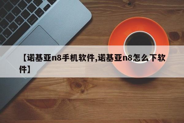 【诺基亚n8手机软件,诺基亚n8怎么下软件】