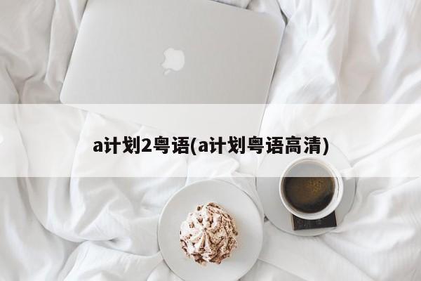 a计划2粤语(a计划粤语高清)