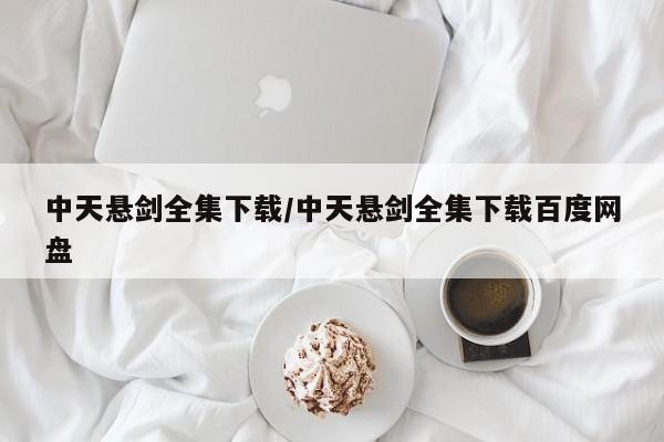 中天悬剑全集下载/中天悬剑全集下载百度网盘