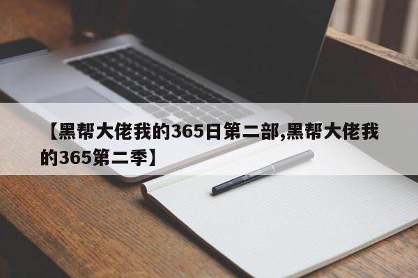 【黑帮大佬我的365日第二部,黑帮大佬我的365第二季】
