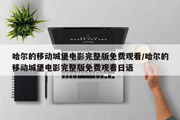 哈尔的移动城堡电影完整版免费观看/哈尔的移动城堡电影完整版免费观看日语