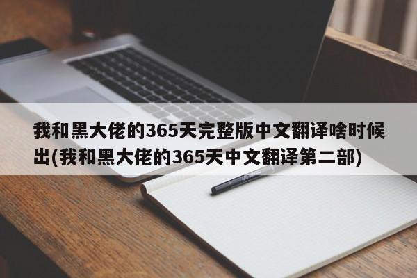 我和黑大佬的365天完整版中文翻译啥时候出(我和黑大佬的365天中文翻译第二部)