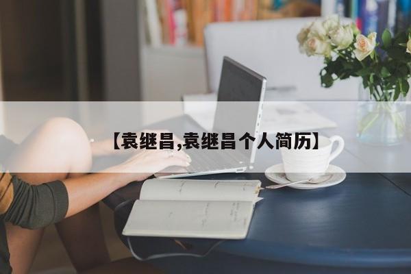 【袁继昌,袁继昌个人简历】