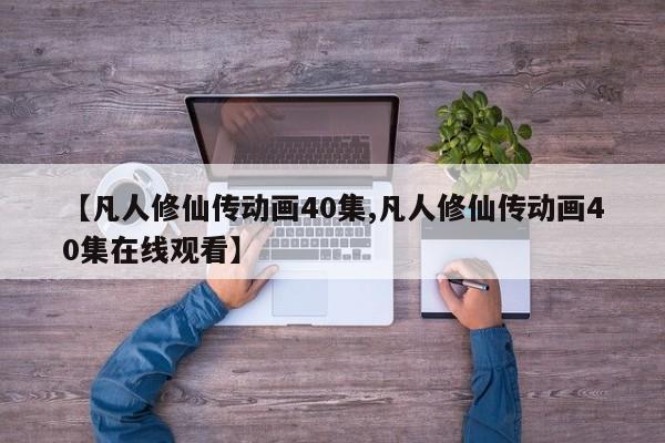 【凡人修仙传动画40集,凡人修仙传动画40集在线观看】