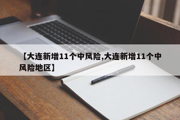 【大连新增11个中风险,大连新增11个中风险地区】