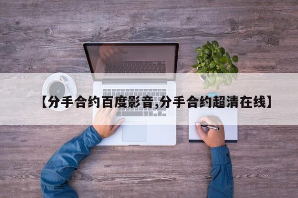 【分手合约百度影音,分手合约超清在线】